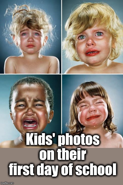 Parents should get this! LOL | Kids' photos on their first day of school | image tagged in crying kids | made w/ Imgflip meme maker