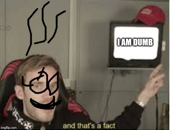 And thats a fact | I AM DUMB | image tagged in and thats a fact | made w/ Imgflip meme maker