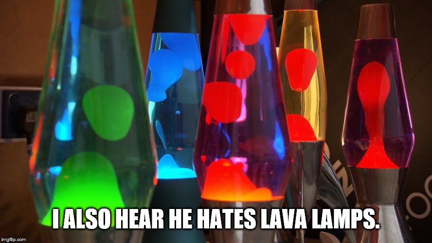I ALSO HEAR HE HATES LAVA LAMPS. | made w/ Imgflip meme maker
