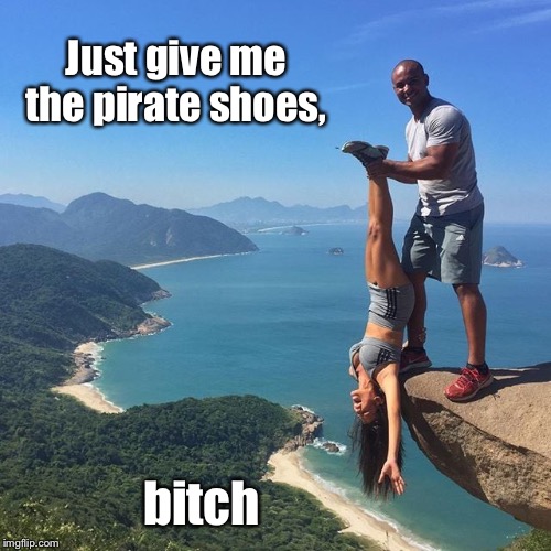 Just give me the pirate shoes, b**ch | made w/ Imgflip meme maker