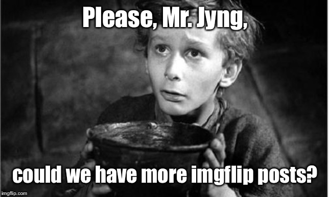 Begging | Please, Mr. Jyng, could we have more imgflip posts? | image tagged in begging | made w/ Imgflip meme maker