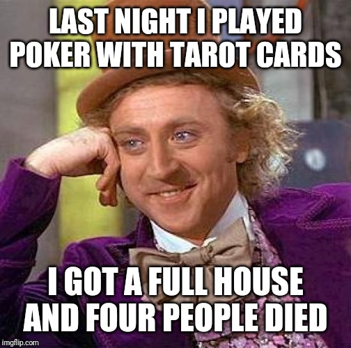 Creepy Condescending Wonka | LAST NIGHT I PLAYED POKER WITH TAROT CARDS; I GOT A FULL HOUSE AND FOUR PEOPLE DIED | image tagged in memes,creepy condescending wonka | made w/ Imgflip meme maker