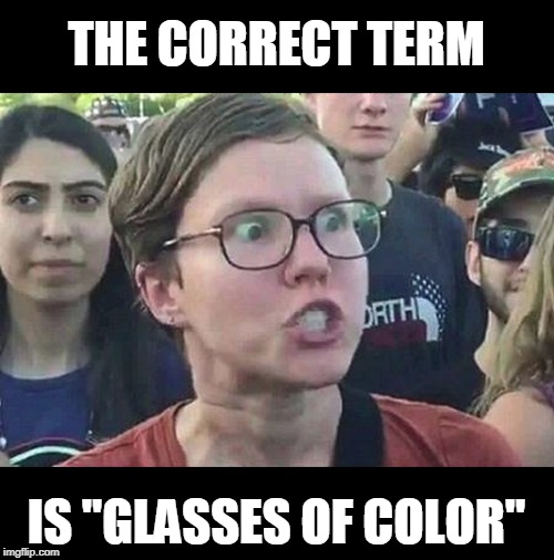 Triggered Liberal | THE CORRECT TERM IS "GLASSES OF COLOR" | image tagged in triggered liberal | made w/ Imgflip meme maker