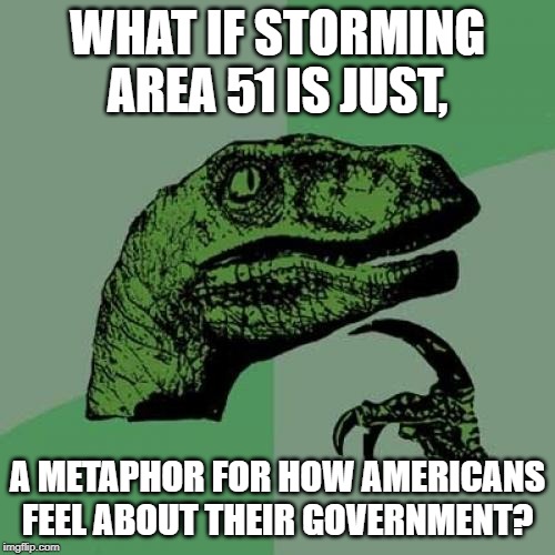 Philosoraptor Meme | WHAT IF STORMING AREA 51 IS JUST, A METAPHOR FOR HOW AMERICANS FEEL ABOUT THEIR GOVERNMENT? | image tagged in memes,philosoraptor | made w/ Imgflip meme maker