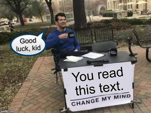 Change My Mind Meme | Good luck, kid; You read this text. | image tagged in memes,change my mind | made w/ Imgflip meme maker