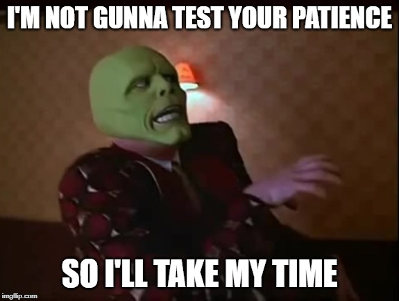 I'M NOT GUNNA TEST YOUR PATIENCE SO I'LL TAKE MY TIME | made w/ Imgflip meme maker