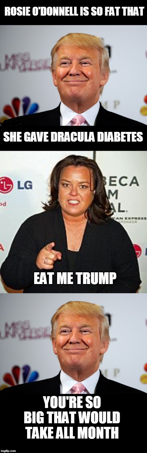 eat me | ROSIE O'DONNELL IS SO FAT THAT; SHE GAVE DRACULA DIABETES; EAT ME TRUMP; YOU'RE SO BIG THAT WOULD TAKE ALL MONTH | image tagged in donald trump approves,rosie o'donnell pointing,yo mama so fat | made w/ Imgflip meme maker
