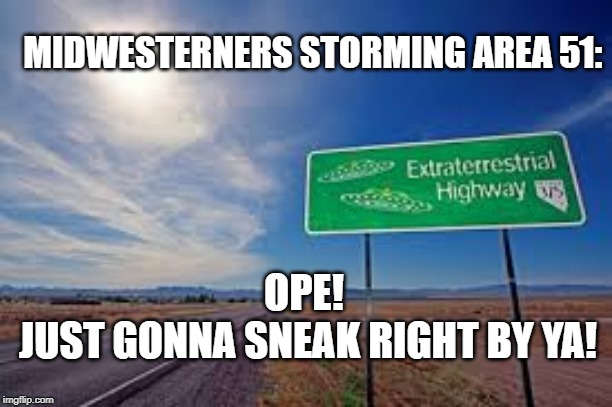 MIDWESTERNERS STORMING AREA 51:; OPE! 
JUST GONNA SNEAK RIGHT BY YA! | image tagged in funny memes | made w/ Imgflip meme maker