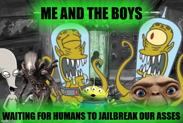 Me and the boys | ME AND THE BOYS; WAITING FOR HUMANS TO JAILBREAK OUR ASSES | image tagged in me and the boys,area 51,area 51 raid,kang and kodos,aliens,ancient aliens | made w/ Imgflip meme maker