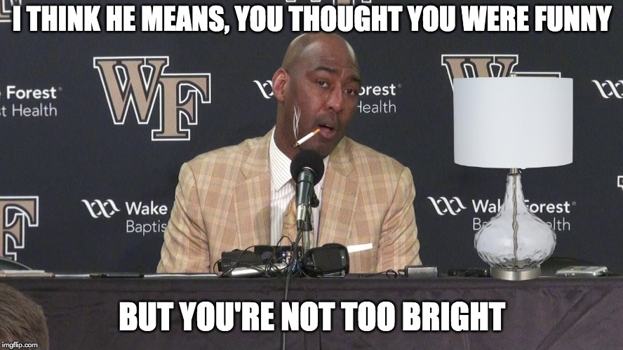 I THINK HE MEANS, YOU THOUGHT YOU WERE FUNNY; BUT YOU'RE NOT TOO BRIGHT | made w/ Imgflip meme maker