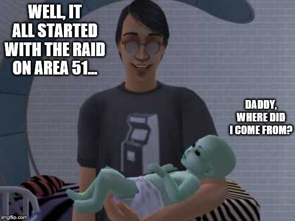 Alien Baby | WELL, IT ALL STARTED WITH THE RAID ON AREA 51... DADDY, WHERE DID I COME FROM? | image tagged in alien baby | made w/ Imgflip meme maker