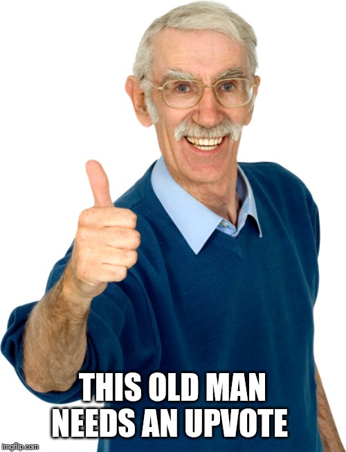 whoop dee doo man | THIS OLD MAN NEEDS AN UPVOTE | image tagged in whoop dee doo man | made w/ Imgflip meme maker