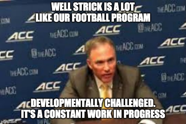 WELL STRICK IS A LOT LIKE OUR FOOTBALL PROGRAM; DEVELOPMENTALLY CHALLENGED. IT'S A CONSTANT WORK IN PROGRESS | made w/ Imgflip meme maker