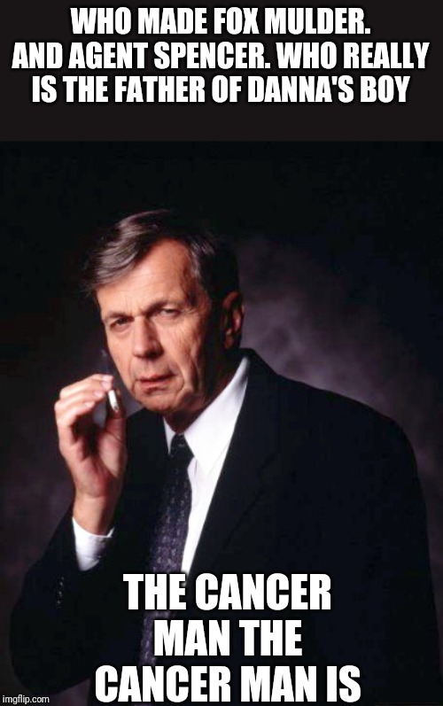 Think the candyman | WHO MADE FOX MULDER. AND AGENT SPENCER. WHO REALLY IS THE FATHER OF DANNA'S BOY; THE CANCER MAN THE CANCER MAN IS | image tagged in the x-files' smoking man | made w/ Imgflip meme maker