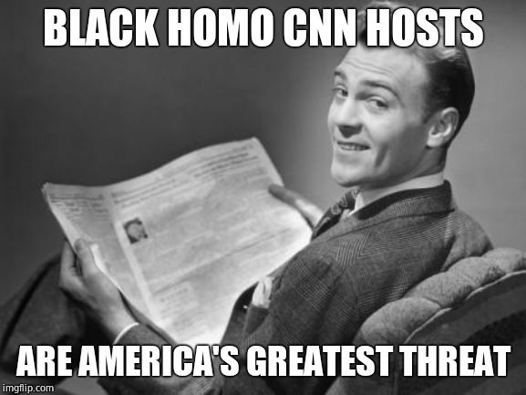 50's newspaper | BLACK HOMO CNN HOSTS ARE AMERICA'S GREATEST THREAT | image tagged in 50's newspaper | made w/ Imgflip meme maker