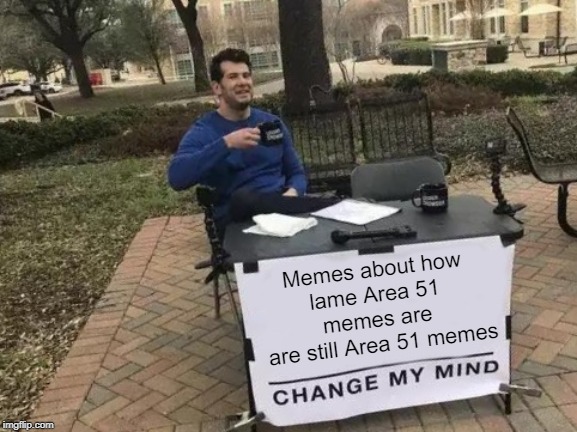 This meme is also lame |  Memes about how
lame Area 51 memes are
 are still Area 51 memes | image tagged in memes,change my mind,area 51,lame | made w/ Imgflip meme maker