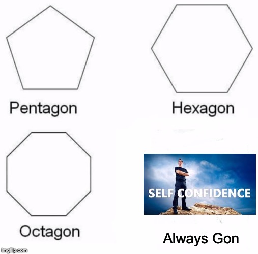 Pentagon Hexagon Octagon | Always Gon | image tagged in memes,pentagon hexagon octagon | made w/ Imgflip meme maker