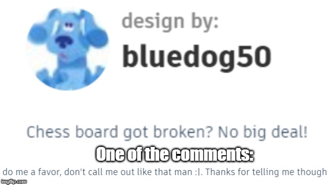 One of the comments: | image tagged in silly comments,chess,designs | made w/ Imgflip meme maker