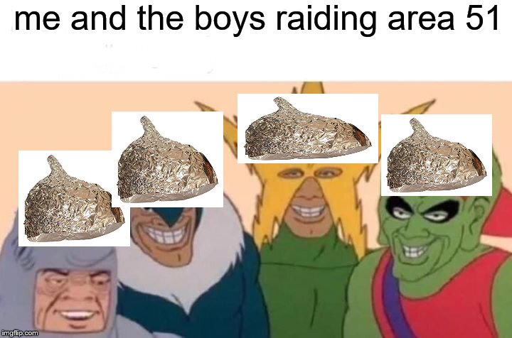 Me And The Boys Meme | me and the boys raiding area 51 | image tagged in memes,me and the boys | made w/ Imgflip meme maker