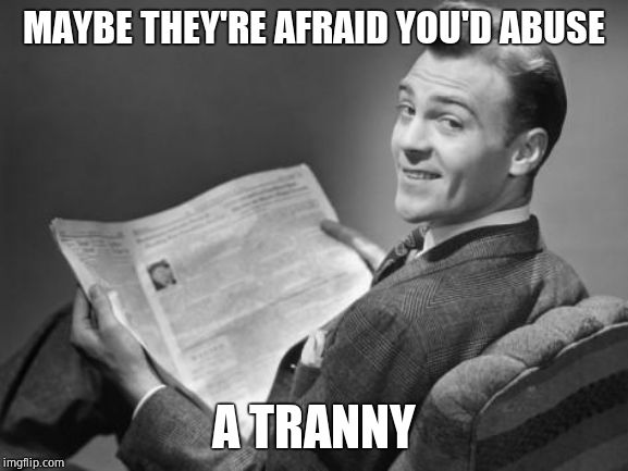 50's newspaper | MAYBE THEY'RE AFRAID YOU'D ABUSE A TRANNY | image tagged in 50's newspaper | made w/ Imgflip meme maker