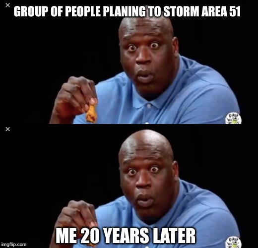 GROUP OF PEOPLE PLANING TO STORM AREA 51; ME 20 YEARS LATER | image tagged in big shaq | made w/ Imgflip meme maker