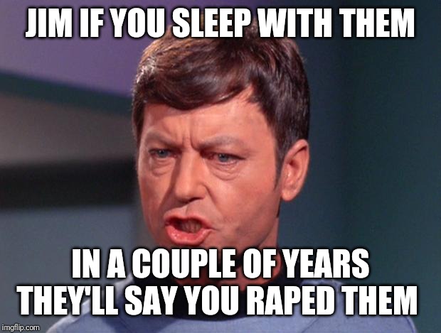 mccoy | JIM IF YOU SLEEP WITH THEM IN A COUPLE OF YEARS THEY'LL SAY YOU **PED THEM | image tagged in mccoy | made w/ Imgflip meme maker