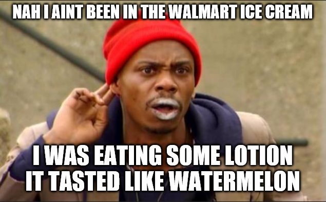 Dave Chapelle | NAH I AINT BEEN IN THE WALMART ICE CREAM; I WAS EATING SOME LOTION IT TASTED LIKE WATERMELON | image tagged in dave chapelle | made w/ Imgflip meme maker