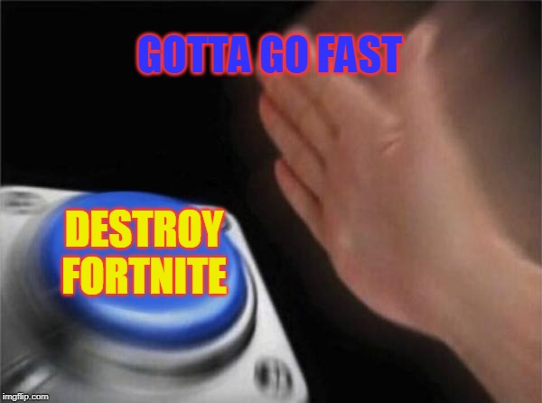 Blank Nut Button | GOTTA GO FAST; DESTROY FORTNITE | image tagged in memes,blank nut button | made w/ Imgflip meme maker