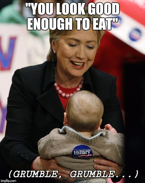 Witches eat babies... I read it in a book! | "YOU LOOK GOOD ENOUGH TO EAT"; (GRUMBLE, GRUMBLE...) | image tagged in hillary clinton,witch,pizzagate | made w/ Imgflip meme maker