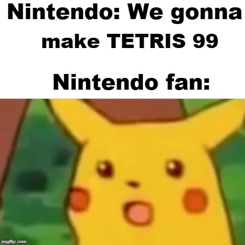 Surprised Pikachu | Nintendo: We gonna; make TETRIS 99; Nintendo fan: | image tagged in memes,surprised pikachu | made w/ Imgflip meme maker