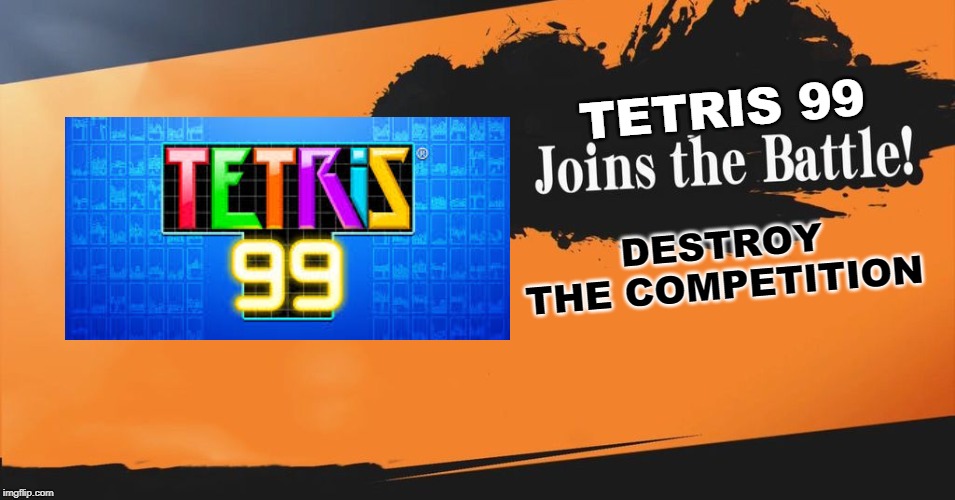 Smash Bros. | TETRIS 99; DESTROY THE COMPETITION | image tagged in smash bros | made w/ Imgflip meme maker