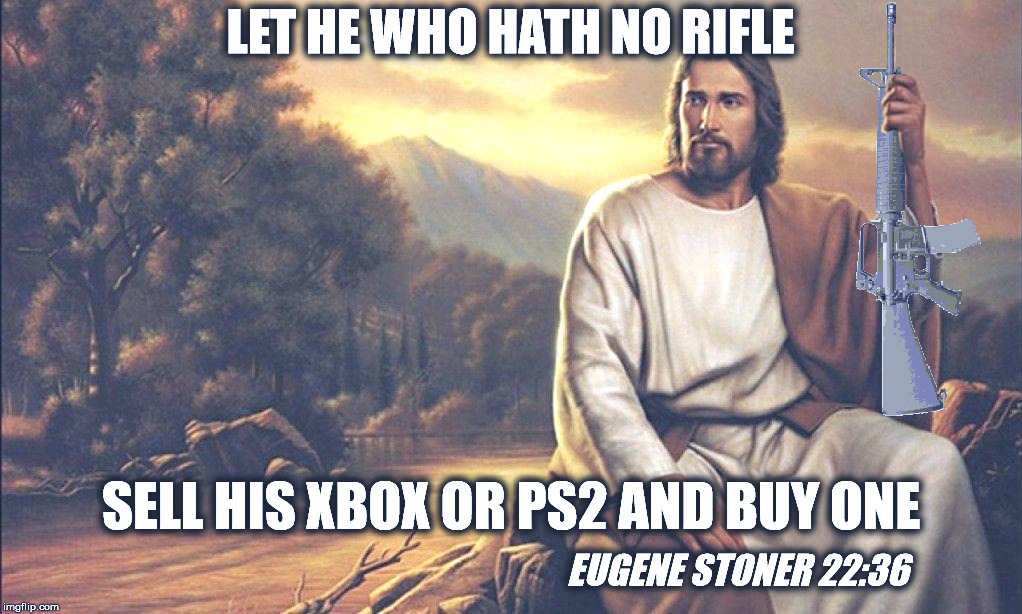 Jesus says: Let He Who Hath No Rifle... | LET HE WHO HATH NO RIFLE; SELL HIS XBOX OR PS2 AND BUY ONE; EUGENE STONER 22:36 | image tagged in jesus with ar-15,guns,rkba,eugene stoner,ar15 | made w/ Imgflip meme maker