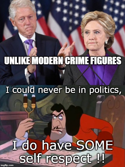 we must stop asking how low these modern  criminals can go. they view it as a challenge.. | UNLIKE MODERN CRIME FIGURES; I could never be in politics, I do have SOME self respect !! | image tagged in clinton corruption,captain hook,crime profiteering,meme feme | made w/ Imgflip meme maker