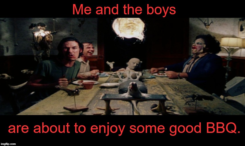 Who doesn't love some good BBQ? | Me and the boys; are about to enjoy some good BBQ. | image tagged in me and the boys,the texas chain saw massacre,leatherface,memes | made w/ Imgflip meme maker