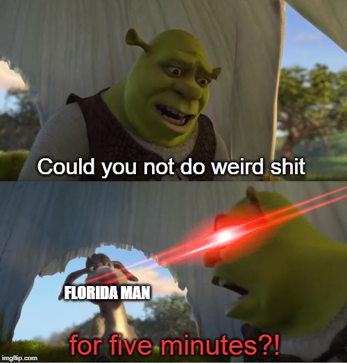 Only in Florida | Could you not do weird shit; FLORIDA MAN; for five minutes?! | image tagged in shrek for five minutes | made w/ Imgflip meme maker