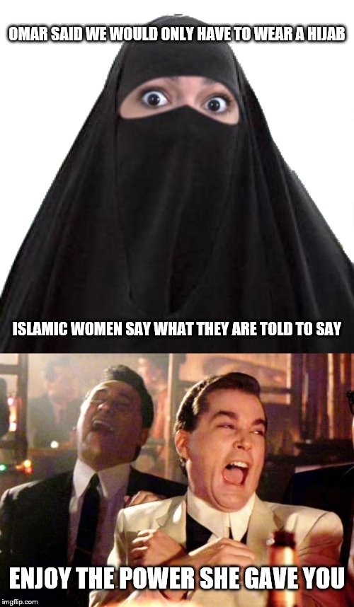 One's Quest For Power Can Be Used Against Them | OMAR SAID WE WOULD ONLY HAVE TO WEAR A HIJAB; ISLAMIC WOMEN SAY WHAT THEY ARE TOLD TO SAY; ENJOY THE POWER SHE GAVE YOU | image tagged in goodfellas laugh,cortez | made w/ Imgflip meme maker