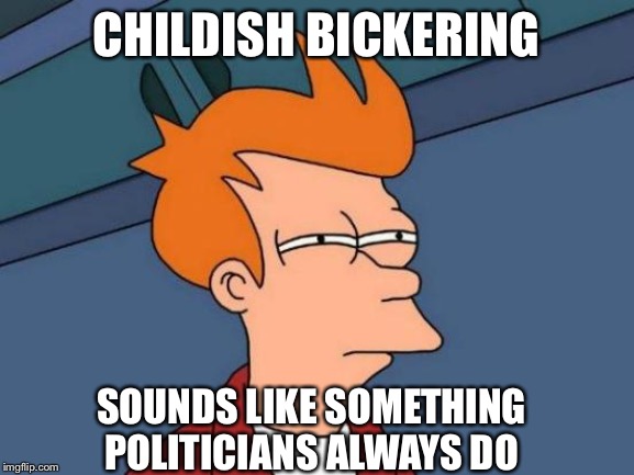 Futurama Fry Meme | CHILDISH BICKERING SOUNDS LIKE SOMETHING POLITICIANS ALWAYS DO | image tagged in memes,futurama fry | made w/ Imgflip meme maker