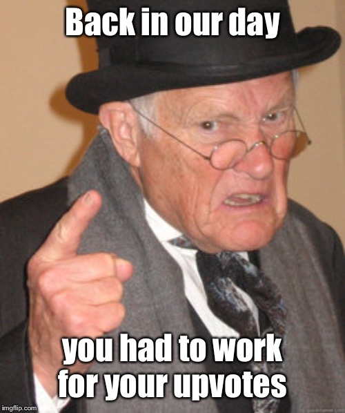 Back In My Day Meme | Back in our day you had to work for your upvotes | image tagged in memes,back in my day | made w/ Imgflip meme maker