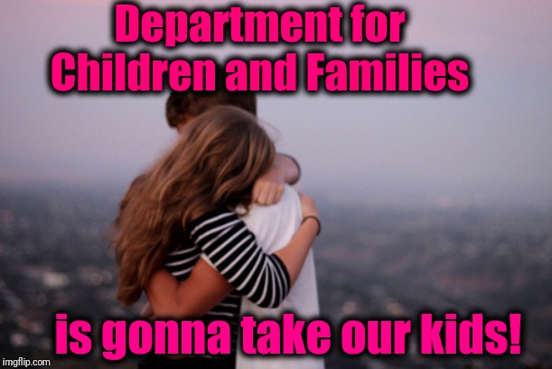 hug | Department for Children and Families is gonna take our kids! | image tagged in hug | made w/ Imgflip meme maker