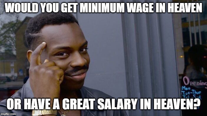 Roll Safe Think About It Meme | WOULD YOU GET MINIMUM WAGE IN HEAVEN; OR HAVE A GREAT SALARY IN HEAVEN? | image tagged in memes,roll safe think about it | made w/ Imgflip meme maker