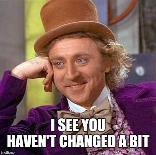 Creepy Condescending Wonka Meme | I SEE YOU HAVEN'T CHANGED A BIT | image tagged in memes,creepy condescending wonka | made w/ Imgflip meme maker