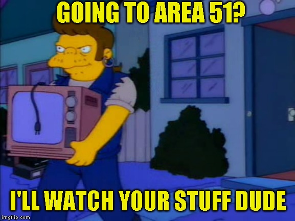 great now you got me making Area 51 memes! | GOING TO AREA 51? I'LL WATCH YOUR STUFF DUDE | image tagged in simpsons,area 51,happy now | made w/ Imgflip meme maker