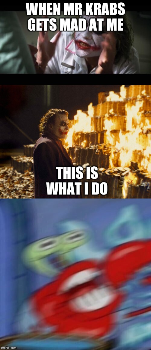 WHEN MR KRABS GETS MAD AT ME; THIS IS WHAT I DO | image tagged in memes,and everybody loses their minds,joker burning money,mr krabs blur | made w/ Imgflip meme maker