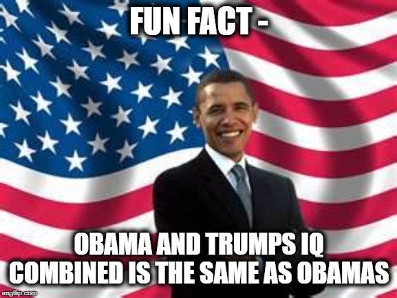 Obama Meme | FUN FACT -; OBAMA AND TRUMPS IQ COMBINED IS THE SAME AS OBAMAS | image tagged in memes,obama | made w/ Imgflip meme maker