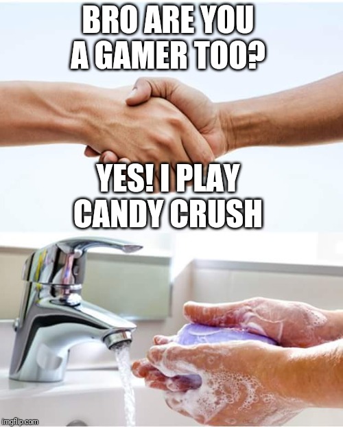 Shake and wash hands | BRO ARE YOU A GAMER TOO? YES! I PLAY CANDY CRUSH | image tagged in shake and wash hands | made w/ Imgflip meme maker