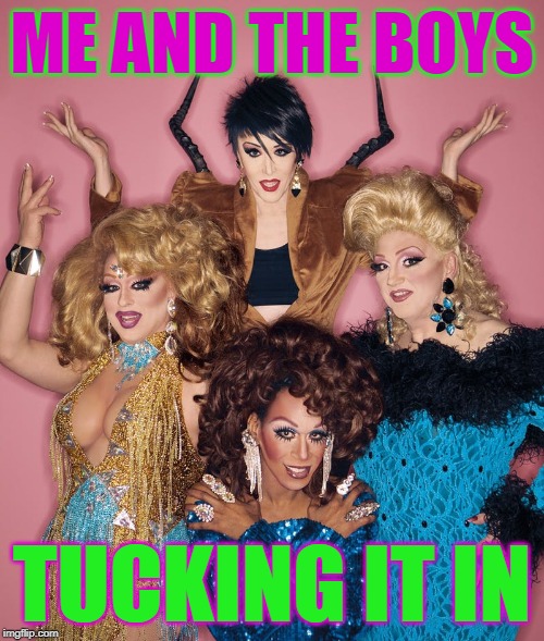 Boys will be boys! | ME AND THE BOYS; TUCKING IT IN | image tagged in nixieknox,memes,me and the boys | made w/ Imgflip meme maker