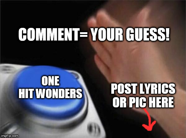 Blank Nut Button | COMMENT= YOUR GUESS! ONE HIT WONDERS; POST LYRICS OR PIC HERE | image tagged in memes,blank nut button,one hit wonders,songs,song lyrics | made w/ Imgflip meme maker