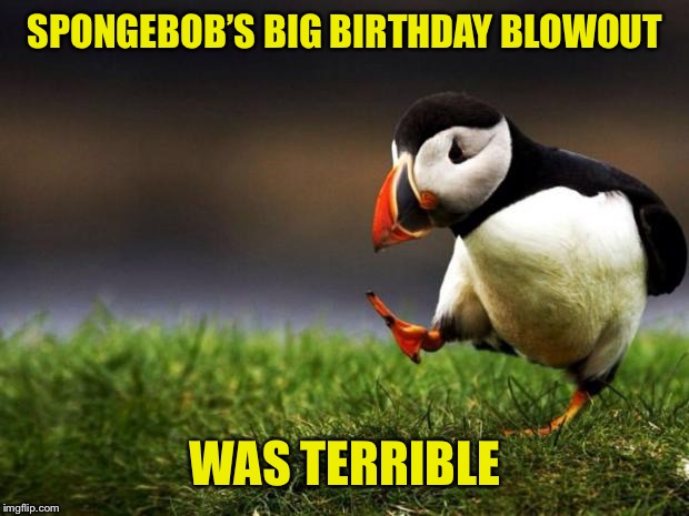 Unpopular Opinion Puffin Meme | SPONGEBOB’S BIG BIRTHDAY BLOWOUT; WAS TERRIBLE | image tagged in memes,unpopular opinion puffin | made w/ Imgflip meme maker