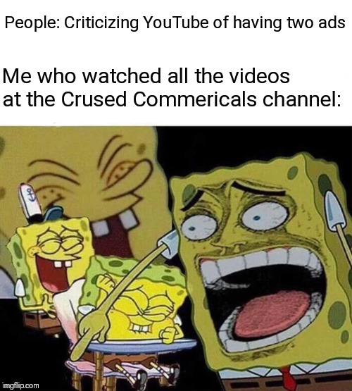 People: gets two ads | Me on the other hand: | People: Criticizing YouTube of having two ads; Me who watched all the videos at the Crused Commericals channel: | image tagged in laughing spongebob,ads,youtube,cursed commercials,memes | made w/ Imgflip meme maker