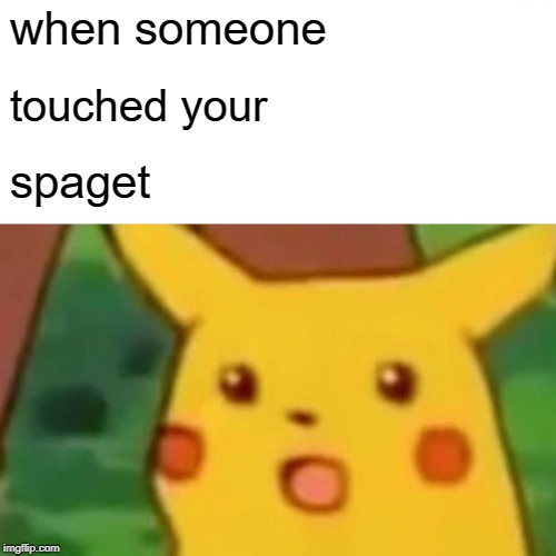 Surprised Pikachu Meme | when someone; touched your; spaget | image tagged in memes,surprised pikachu | made w/ Imgflip meme maker